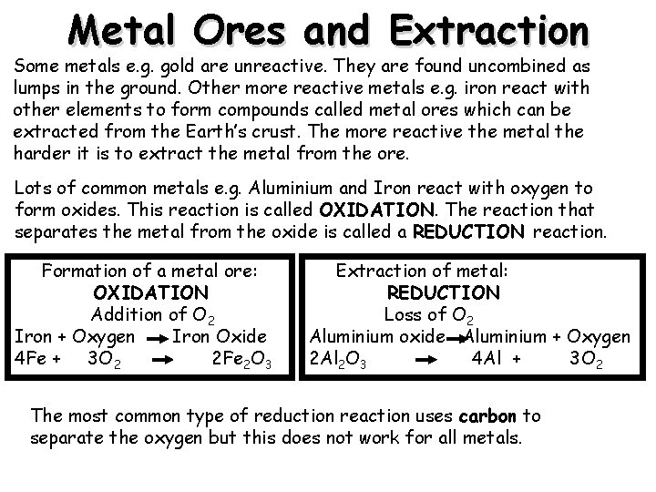 Metal Ores and Extraction Some metals e. g. gold are unreactive. They are found