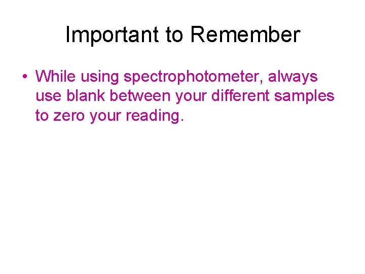 Important to Remember • While using spectrophotometer, always use blank between your different samples