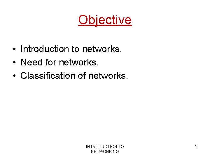 Objective • Introduction to networks. • Need for networks. • Classification of networks. INTRODUCTION Objective • Introduction to networks. • Need for networks. • Classification of networks. INTRODUCTION