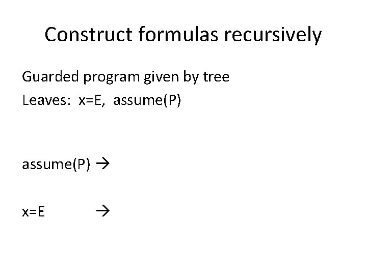 Construct formulas recursively Guarded program given by tree Leaves: x=E, assume(P) x=E 