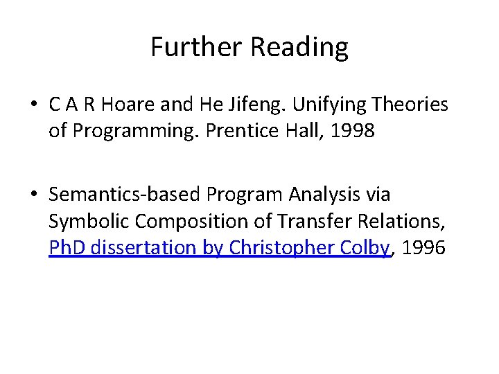 Further Reading • C A R Hoare and He Jifeng. Unifying Theories of Programming.