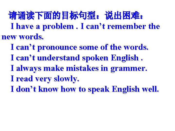 请诵读下面的目标句型：说出困难： I have a problem. I can’t remember the new words. I can’t pronounce