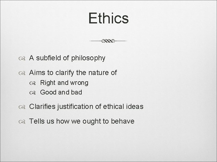 Ethics A subfield of philosophy Aims to clarify the nature of Right and wrong
