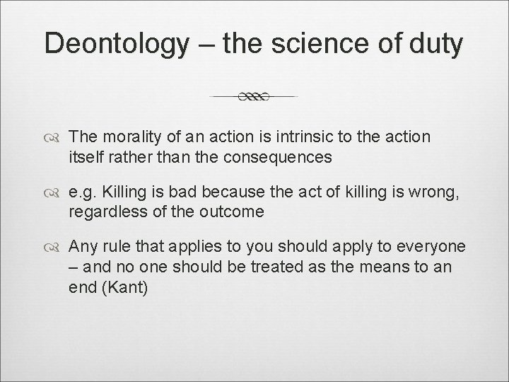 Deontology – the science of duty The morality of an action is intrinsic to