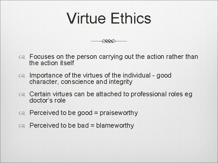 Virtue Ethics Focuses on the person carrying out the action rather than the action