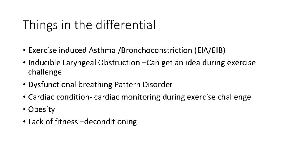 Things in the differential • Exercise induced Asthma /Bronchoconstriction (EIA/EIB) • Inducible Laryngeal Obstruction