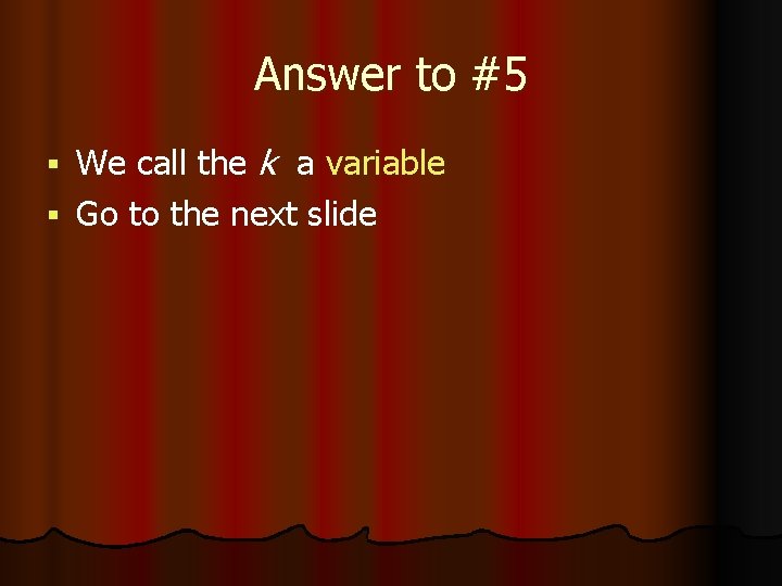 Answer to #5 We call the k a variable § Go to the next