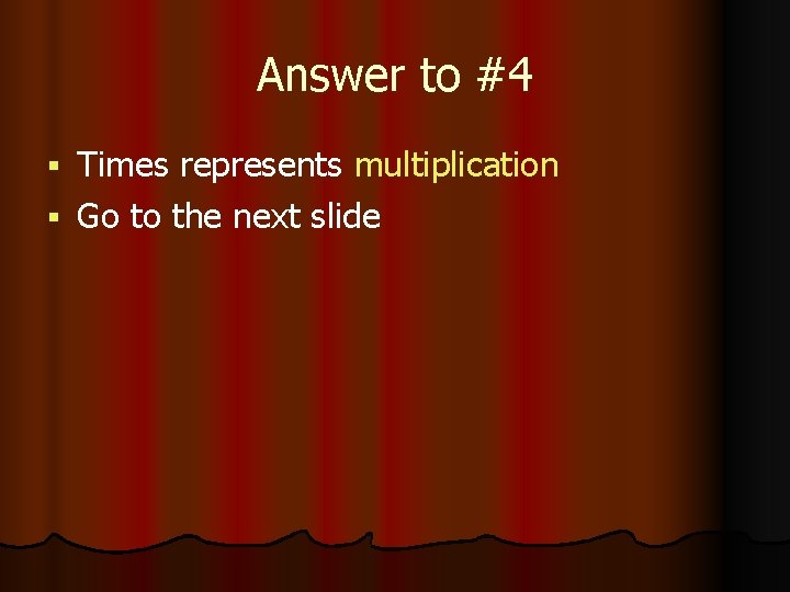 Answer to #4 Times represents multiplication § Go to the next slide § 