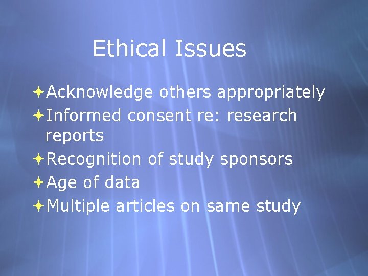Ethical Issues Acknowledge others appropriately Informed consent re: research reports Recognition of study sponsors