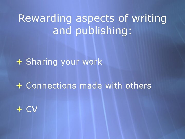 Rewarding aspects of writing and publishing: Sharing your work Connections made with others CV
