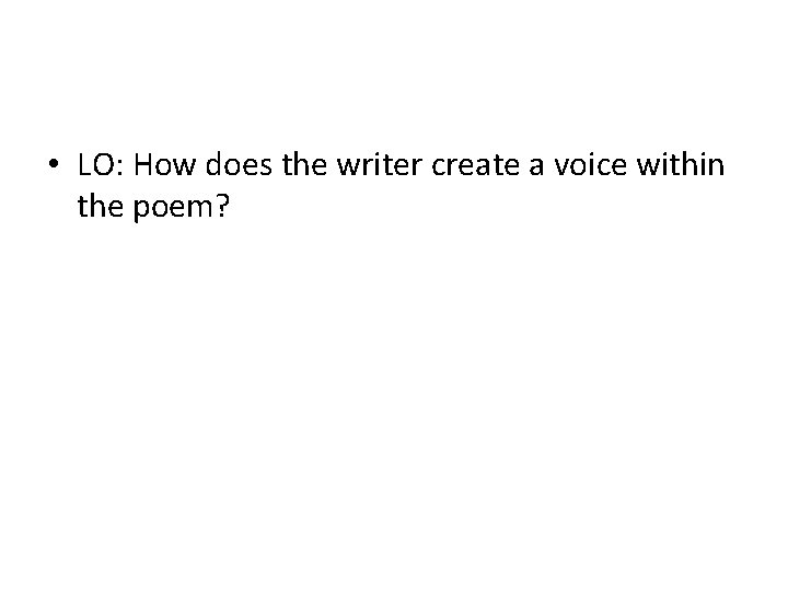  • LO: How does the writer create a voice within the poem? 