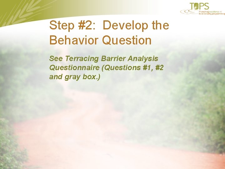 Step #2: Develop the Behavior Question See Terracing Barrier Analysis Questionnaire (Questions #1, #2