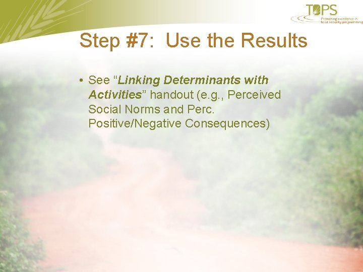 Step #7: Use the Results • See “Linking Determinants with Activities” handout (e. g.