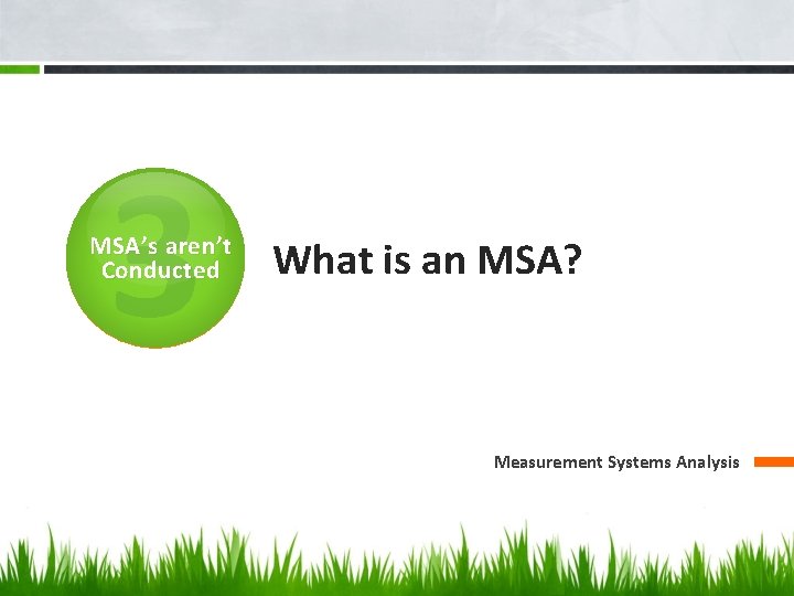 3 MSA’s aren’t Conducted What is an MSA? Measurement Systems Analysis 