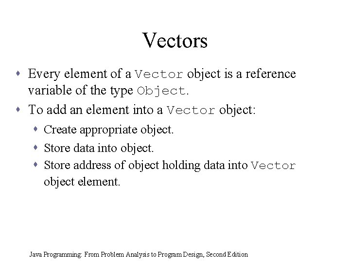 Vectors s Every element of a Vector object is a reference variable of the