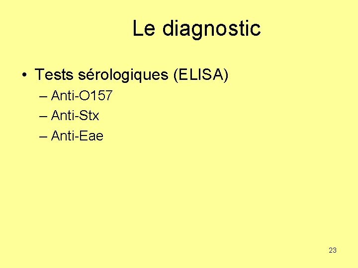 Le diagnostic • Tests sérologiques (ELISA) – Anti-O 157 – Anti-Stx – Anti-Eae 23