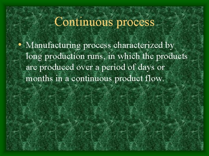 Continuous process • Manufacturing process characterized by long production runs, in which the products