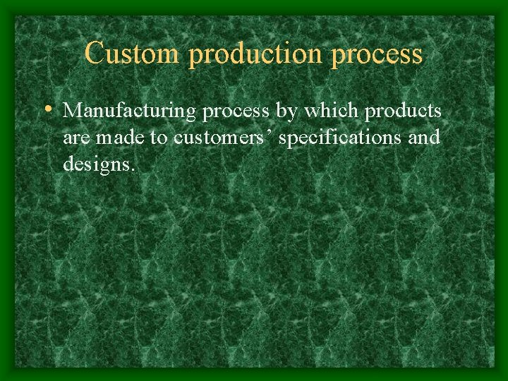 Custom production process • Manufacturing process by which products are made to customers’ specifications