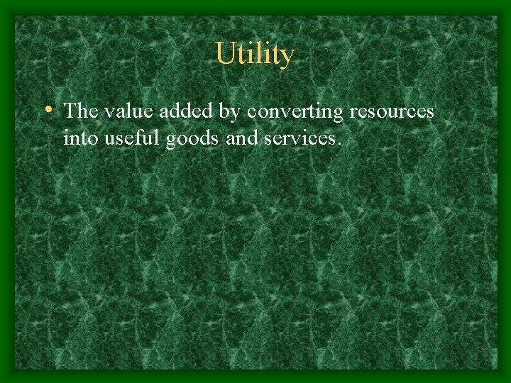 Utility • The value added by converting resources into useful goods and services. 