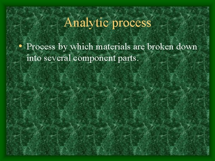 Analytic process • Process by which materials are broken down into several component parts.