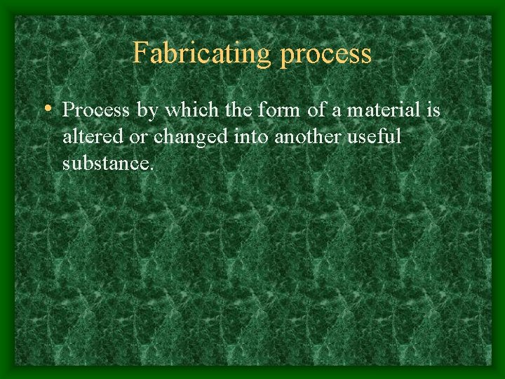 Fabricating process • Process by which the form of a material is altered or