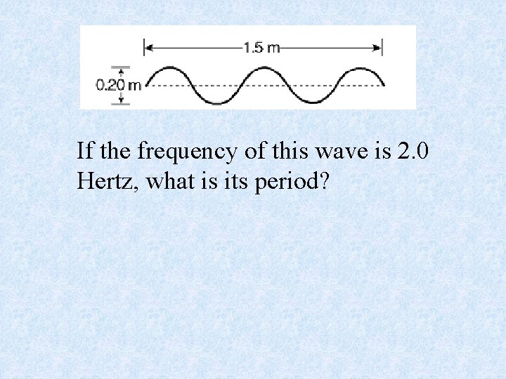 If the frequency of this wave is 2. 0 Hertz, what is its period?