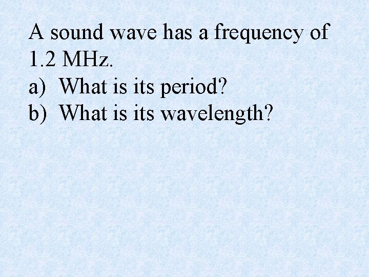 A sound wave has a frequency of 1. 2 MHz. a) What is its