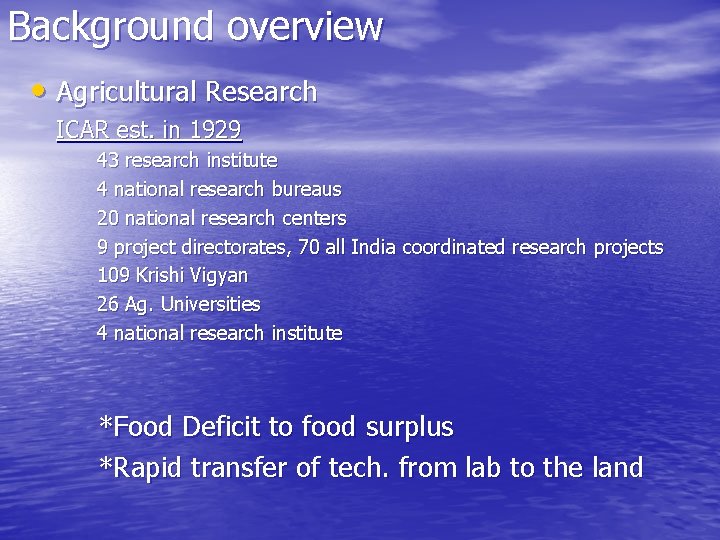 Background overview • Agricultural Research ICAR est. in 1929 43 research institute 4 national