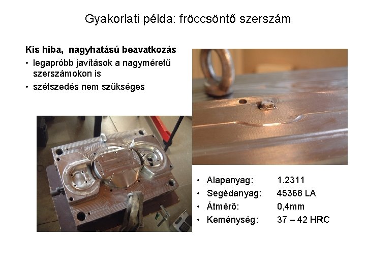 Gyakorlati példa: fröccsöntő szerszám Kis hiba, nagyhatású beavatkozás • legapróbb javítások a nagyméretű szerszámokon