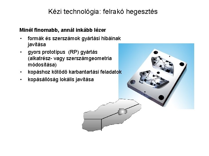 Kézi technológia: felrakó hegesztés Minél finomabb, annál inkább lézer • • formák és szerszámok