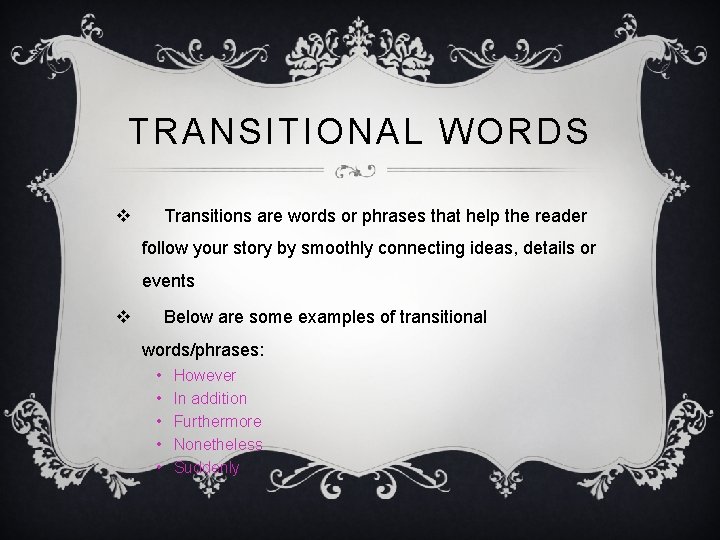 TRANSITIONAL WORDS v Transitions are words or phrases that help the reader follow your