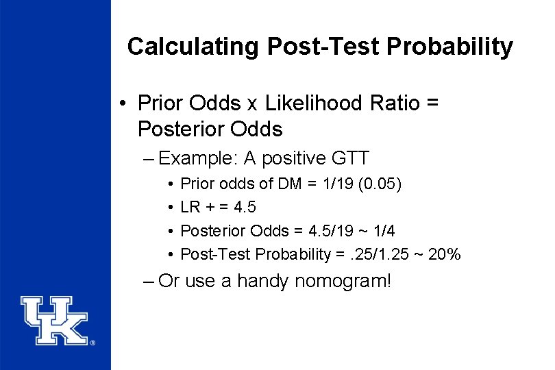 Calculating Post-Test Probability • Prior Odds x Likelihood Ratio = Posterior Odds – Example: