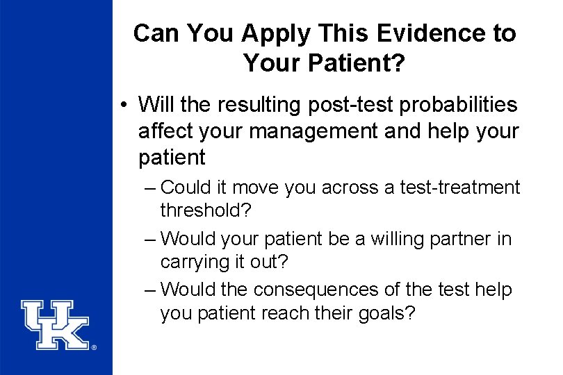Can You Apply This Evidence to Your Patient? • Will the resulting post-test probabilities