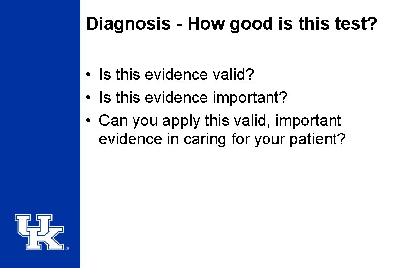 Diagnosis - How good is this test? • Is this evidence valid? • Is