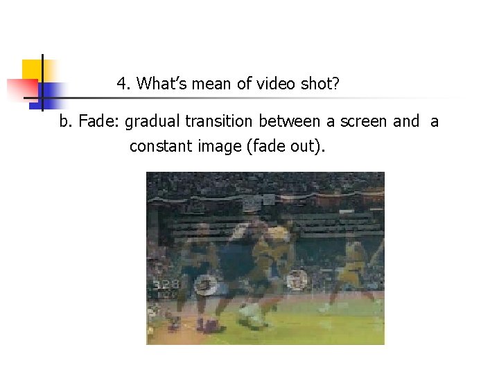 4. What’s mean of video shot? b. Fade: gradual transition between a screen and