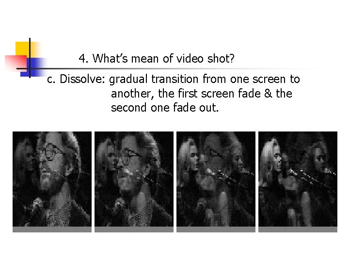 4. What’s mean of video shot? c. Dissolve: gradual transition from one screen to