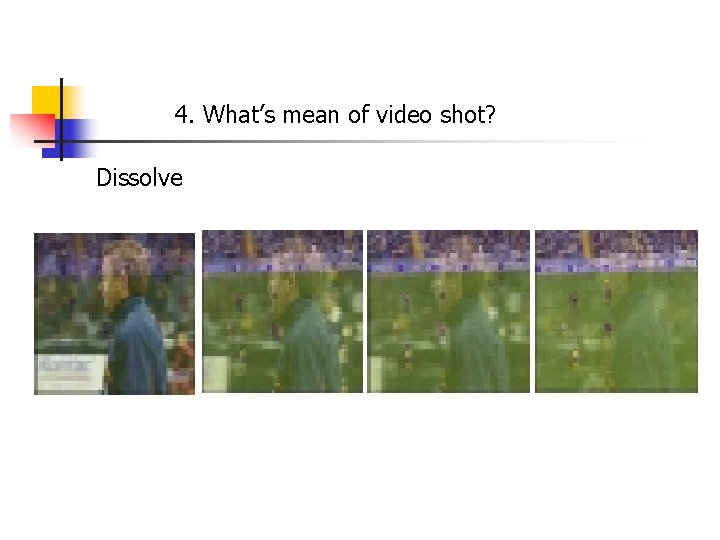 4. What’s mean of video shot? Dissolve 