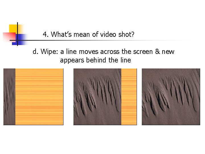 4. What’s mean of video shot? d. Wipe: a line moves across the screen