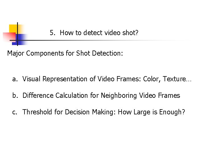 5. How to detect video shot? Major Components for Shot Detection: a. Visual Representation