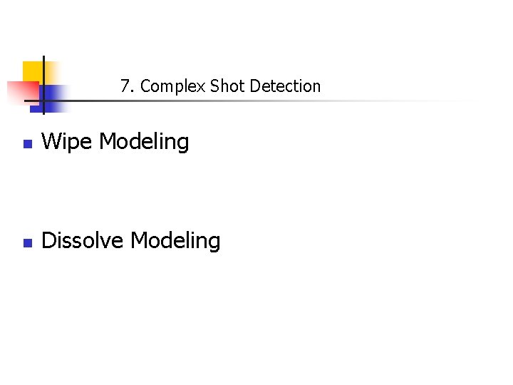 7. Complex Shot Detection n Wipe Modeling n Dissolve Modeling 