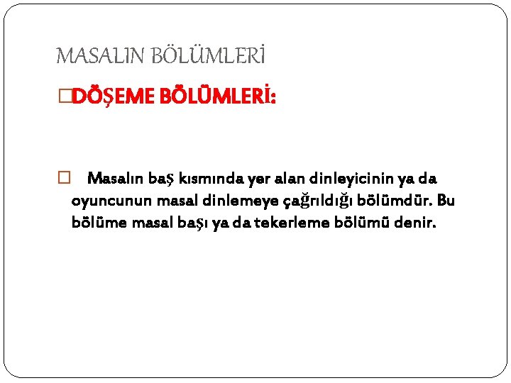 MASALIN BÖLÜMLERİ �DÖŞEME BÖLÜMLERİ: � Masalın baş kısmında yer alan dinleyicinin ya da oyuncunun