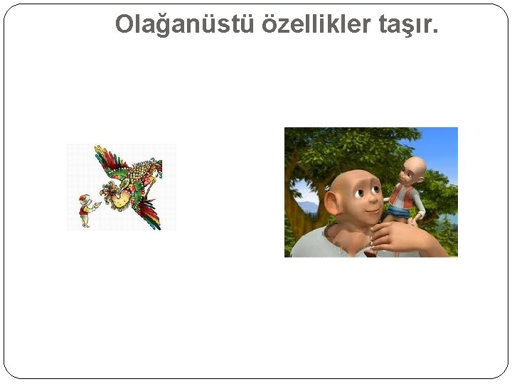 Olağanüstü özellikler taşır. 