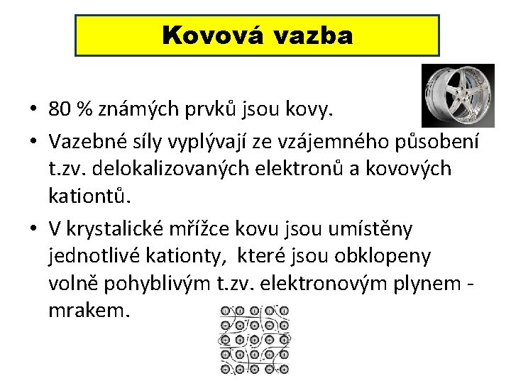 Kovová vazba • 80 % známých prvků jsou kovy. • Vazebné síly vyplývají ze