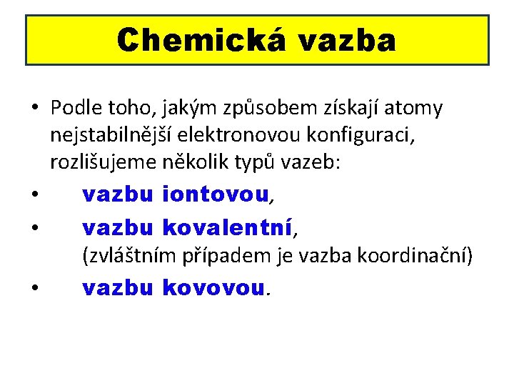 Chemická vazba • Podle toho, jakým způsobem získají atomy nejstabilnější elektronovou konfiguraci, rozlišujeme několik