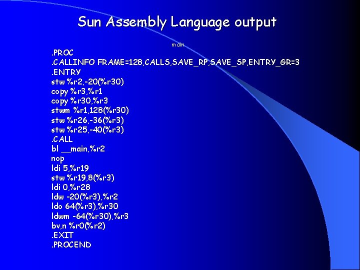 Sun Assembly Language output main . PROC. CALLINFO FRAME=128, CALLS, SAVE_RP, SAVE_SP, ENTRY_GR=3. ENTRY