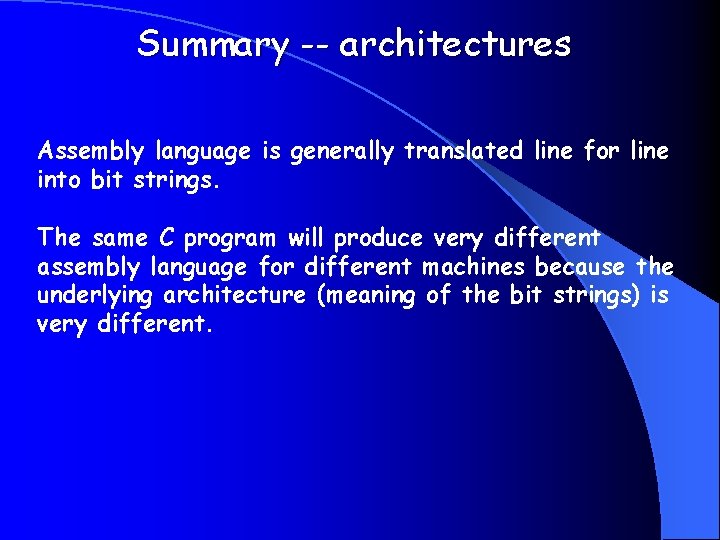 Summary -- architectures Assembly language is generally translated line for line into bit strings.
