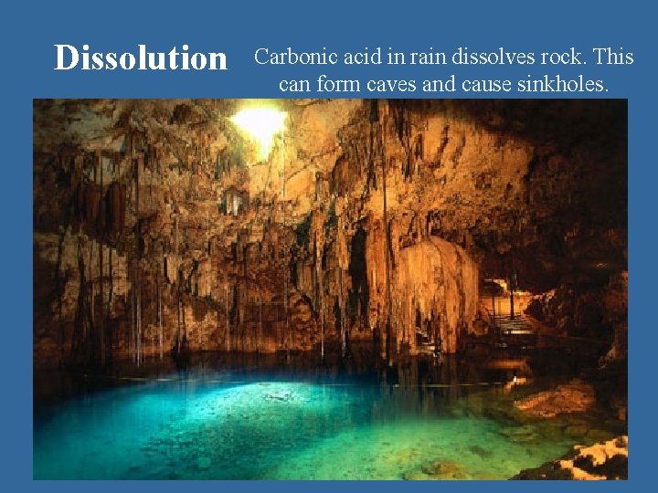 Dissolution Carbonic acid in rain dissolves rock. This can form caves and cause sinkholes.