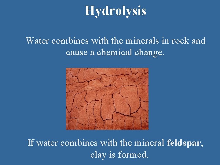 Hydrolysis Water combines with the minerals in rock and cause a chemical change. If