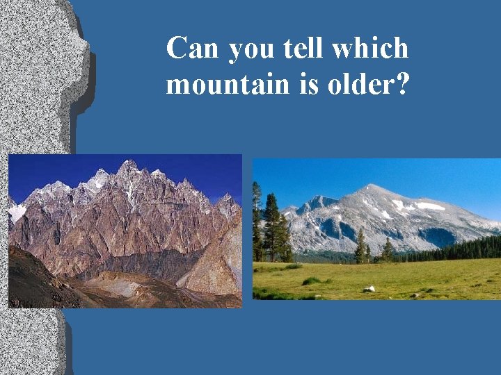 Can you tell which mountain is older? 