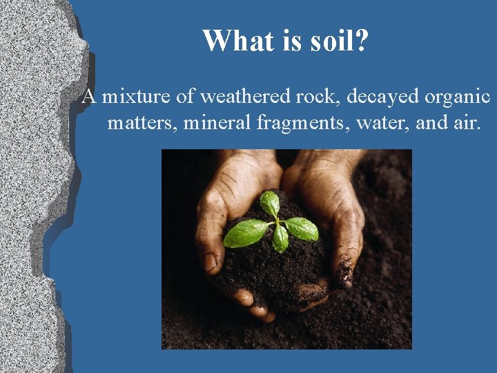 What is soil? A mixture of weathered rock, decayed organic matters, mineral fragments, water,
